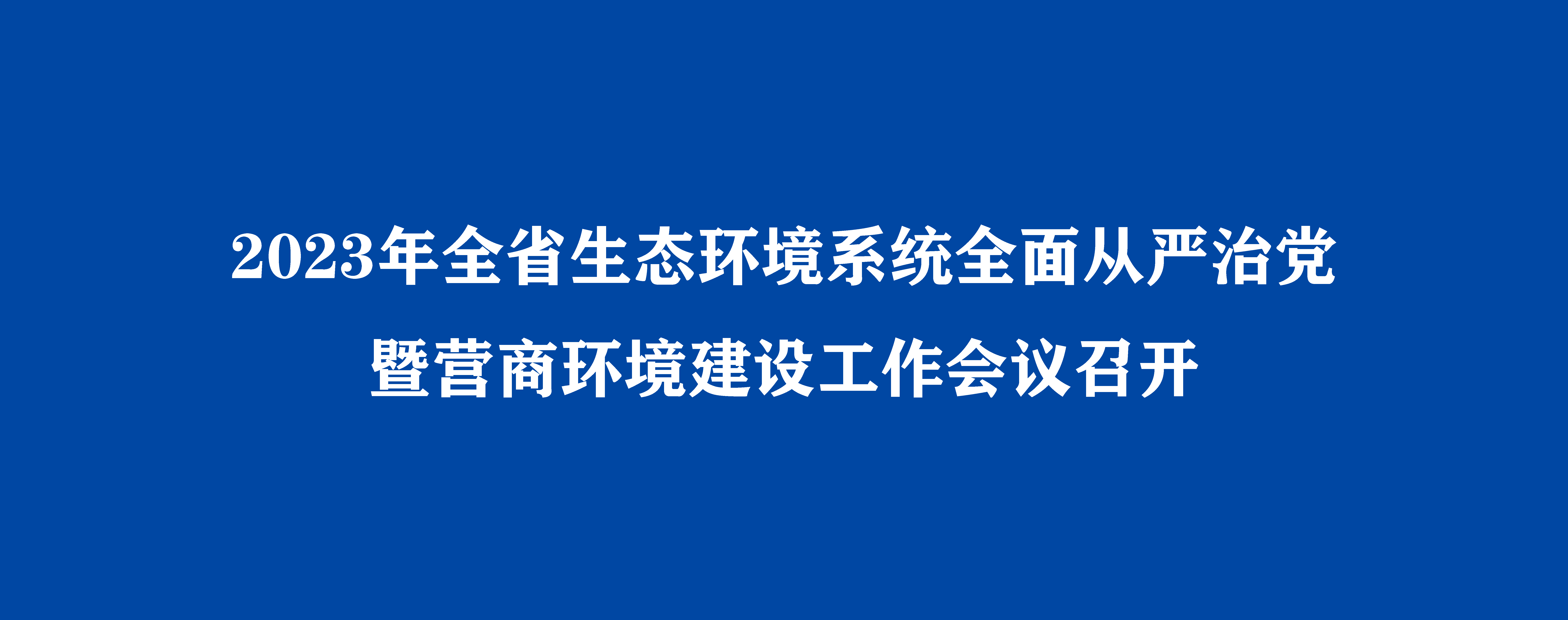 2023年全省生态环境系统全面从严治党暨营商环境建设工作会议召开
